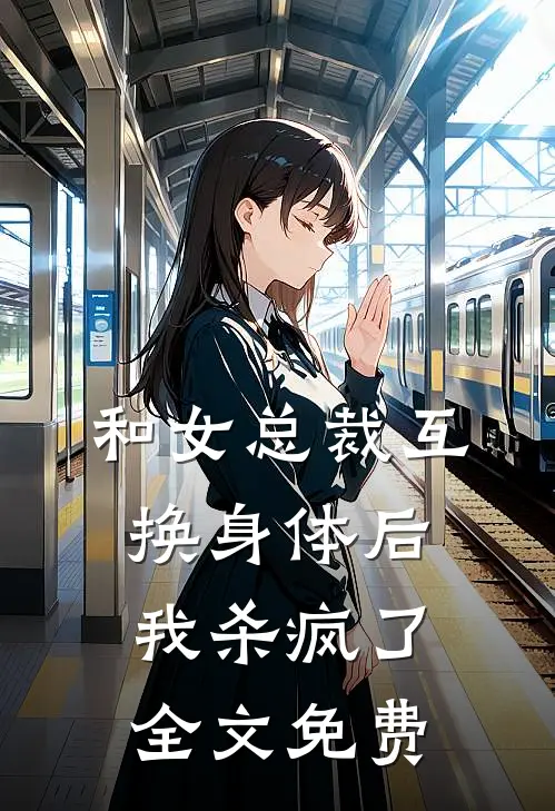 和女总裁互换身体后,我杀疯了全文免费观看