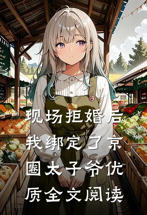 现场拒婚后，我绑定了京圈太子爷优质全文阅读
