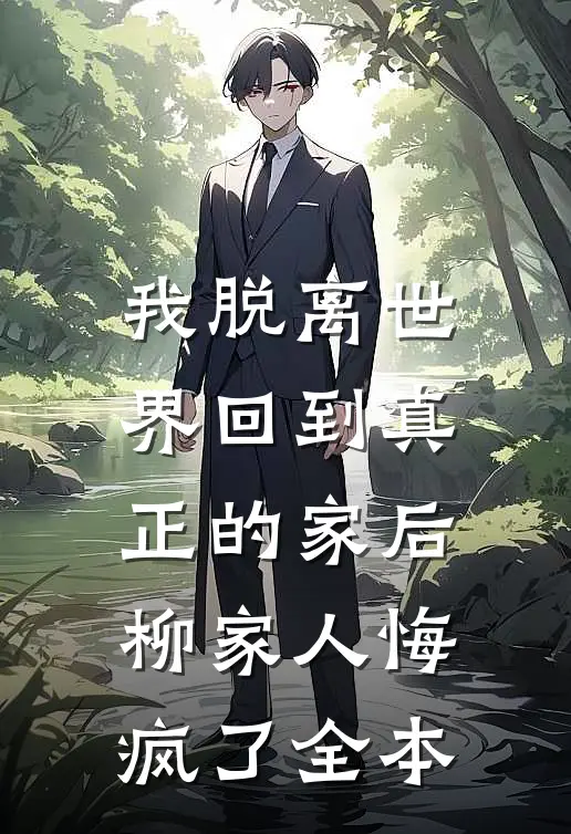 我脱离世界回到真正的家后,柳家人悔疯了全本免费阅读