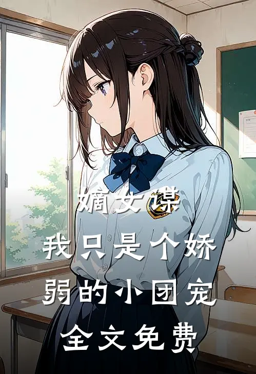 嫡女谋我只是个娇弱的小团宠全文免费观看