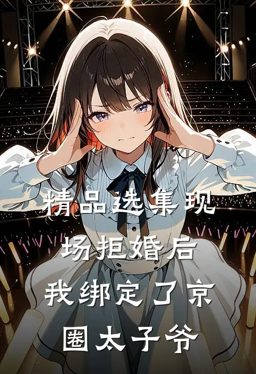 精品选集现场拒婚后，我绑定了京圈太子爷