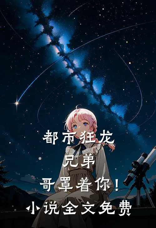 都市狂龙兄弟,哥罩着你!全文免费