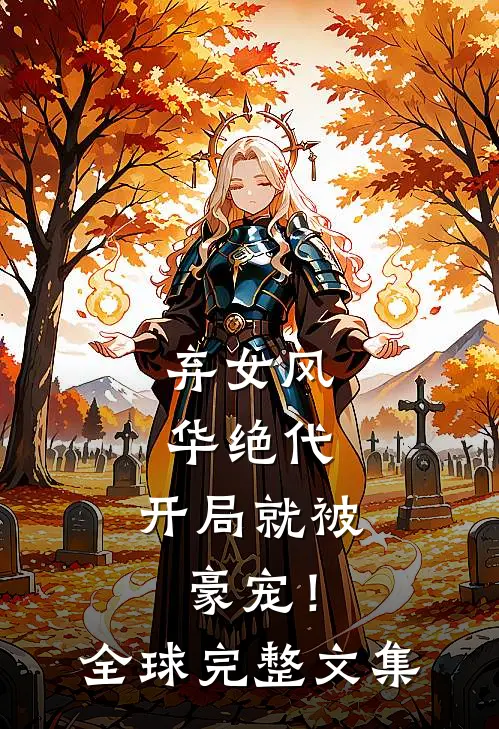 弃女风华绝代,开局就被豪宠!全球完整文集