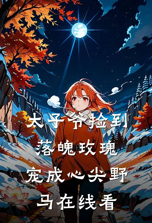 太子爷捡到落魄玫瑰,宠成心尖野马在线看全文