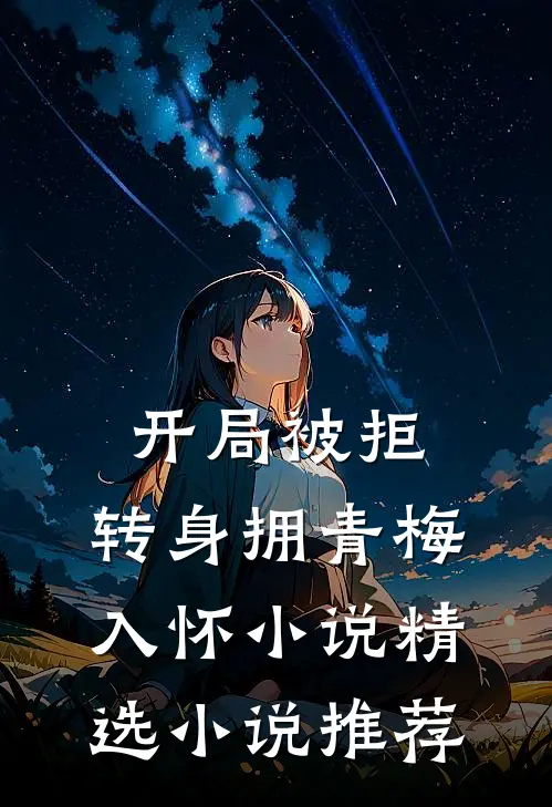 开局被拒,转身拥青梅入怀小说精选小说推荐
