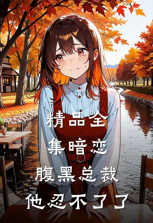 精品全集暗恋腹黑总裁,他忍不了了