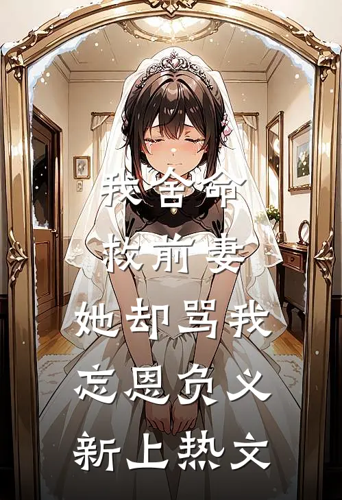 我舍命救前妻,她却骂我忘恩负义新上热文