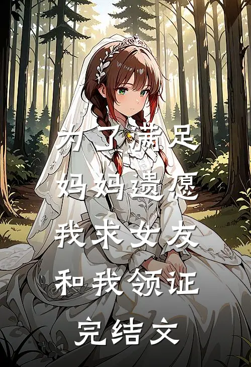 为了满足妈妈遗愿,我求女友和我领证完结文案