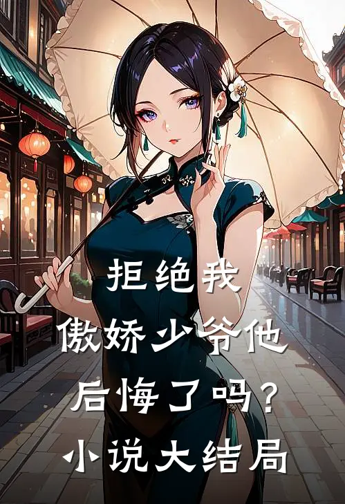 拒绝我,傲娇少爷他后悔了吗?大结局免费阅读