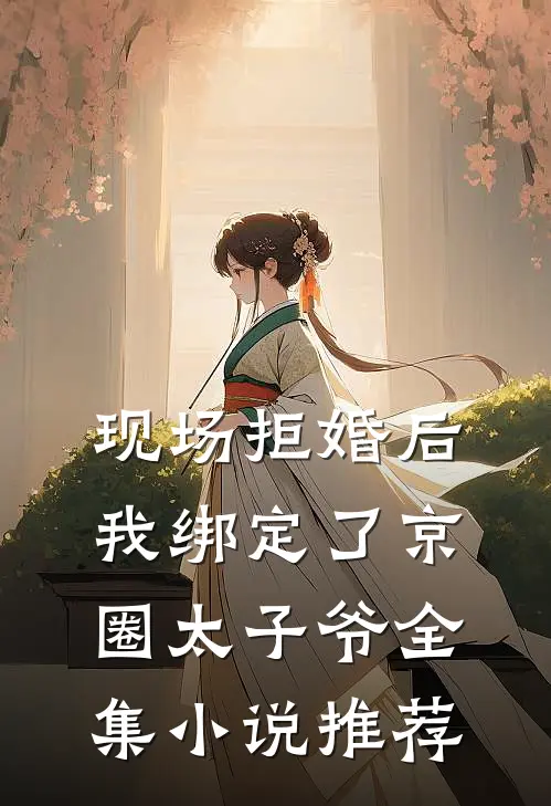 现场拒婚后，我绑定了京圈太子爷全集小说推荐