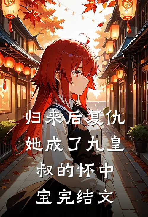 归来后复仇,她成了九皇叔的怀中宝完结文学