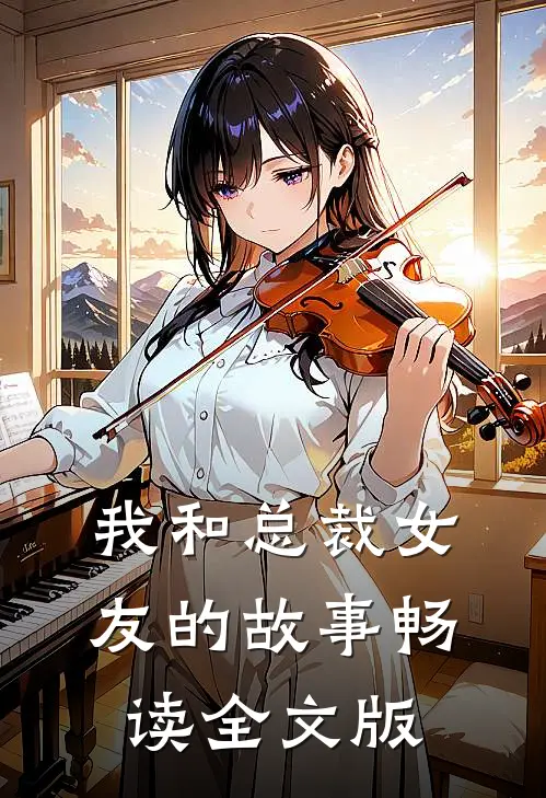 我和总裁女友的故事畅读全文版在线阅读
