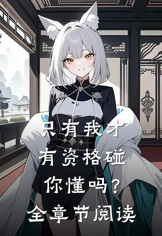只有我才有资格碰你懂吗?全章节阅读