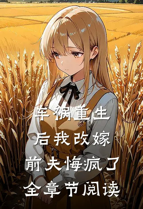 车祸重生后我改嫁,前夫悔疯了全章节阅读免费