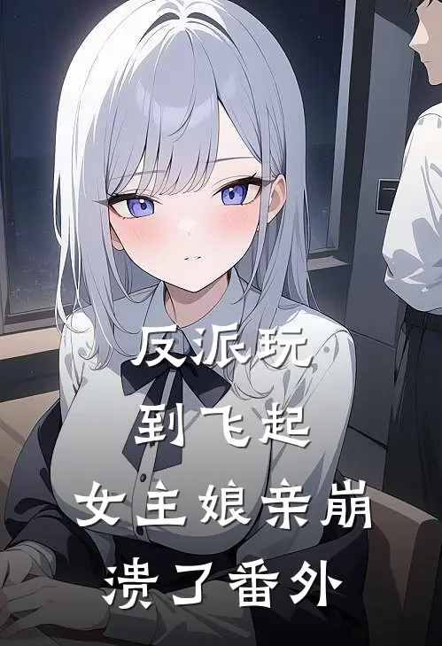反派玩到飞起,女主娘亲崩溃了 番外