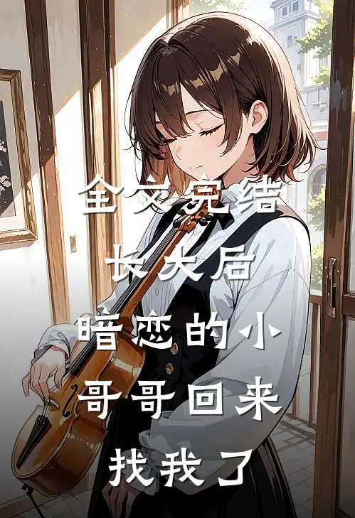 全文完结长大后,暗恋的小哥哥回来找我了吗