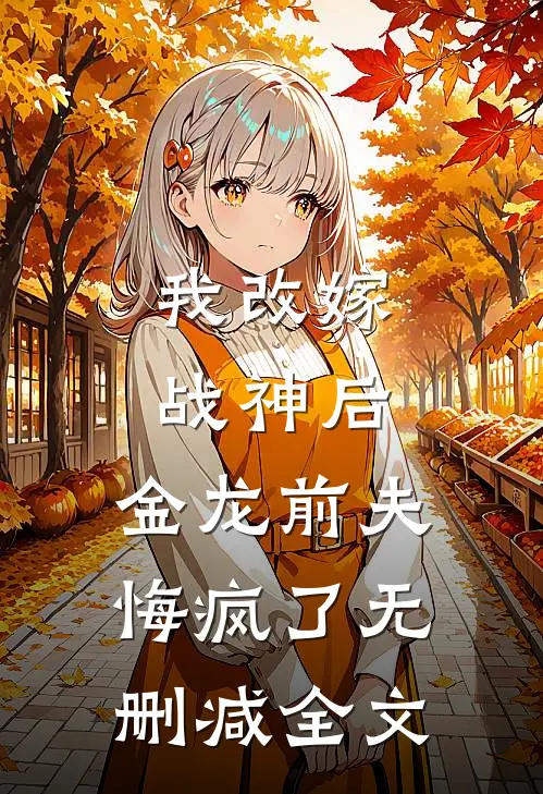 我改嫁战神后,金龙前夫悔疯了无删减全文免费