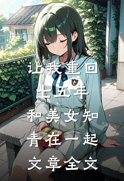 让我重回七五年,和美女知青在一起文章全文在线阅读