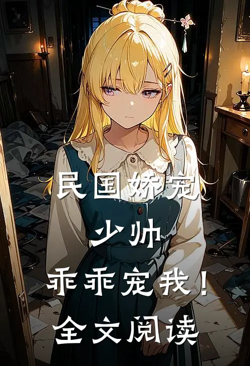 民国娇宠少帅,乖乖宠我!全文阅读免费