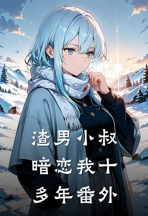 渣男小叔,暗恋我十多年 番外百度