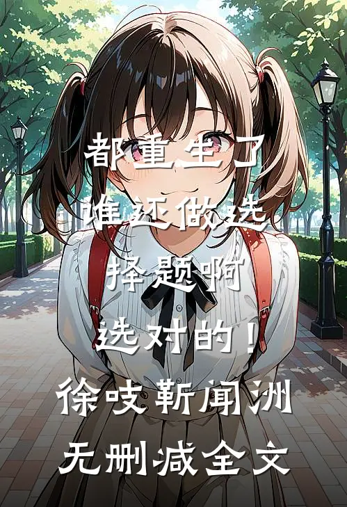 都重生了谁还做选择题啊，选对的！徐吱靳闻洲无删减全文