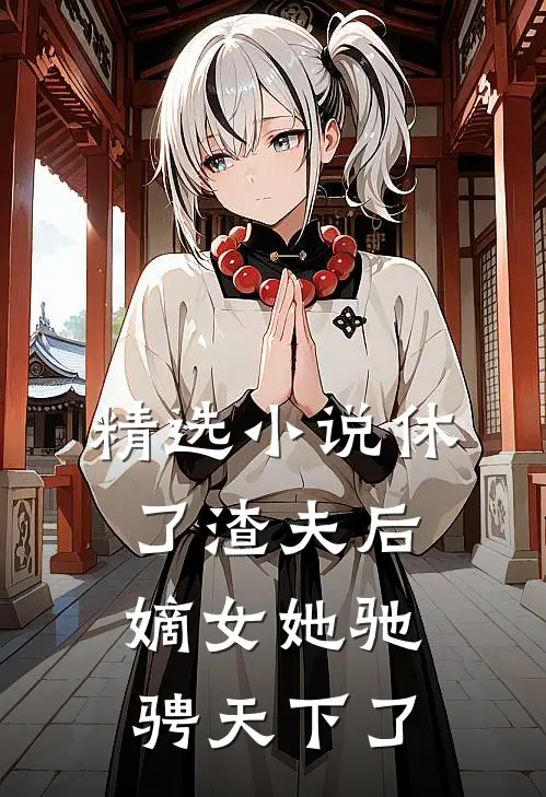 精选休了渣夫后,嫡女她驰骋天下了吗