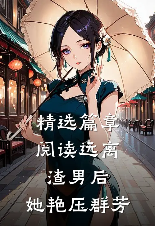 精选篇章阅读远离渣男后,她艳压群芳的