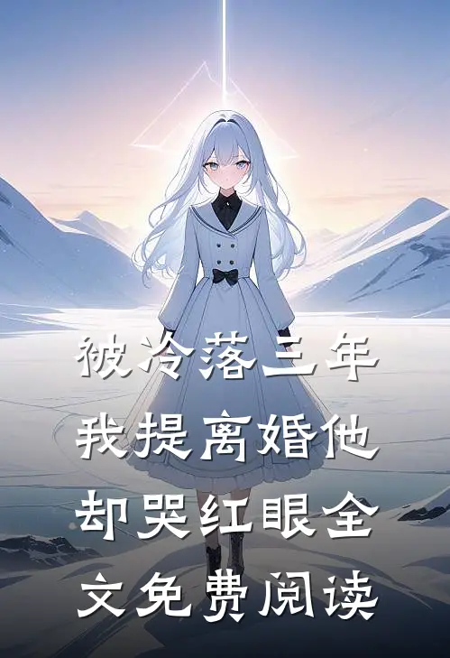 被冷落三年,我提离婚他却哭红眼全文免费阅读无弹窗