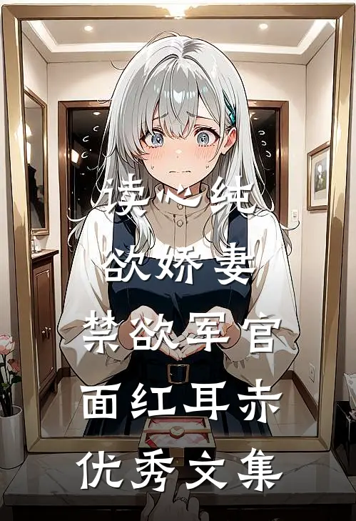 读心纯欲娇妻,禁欲军官面红耳赤优秀文集