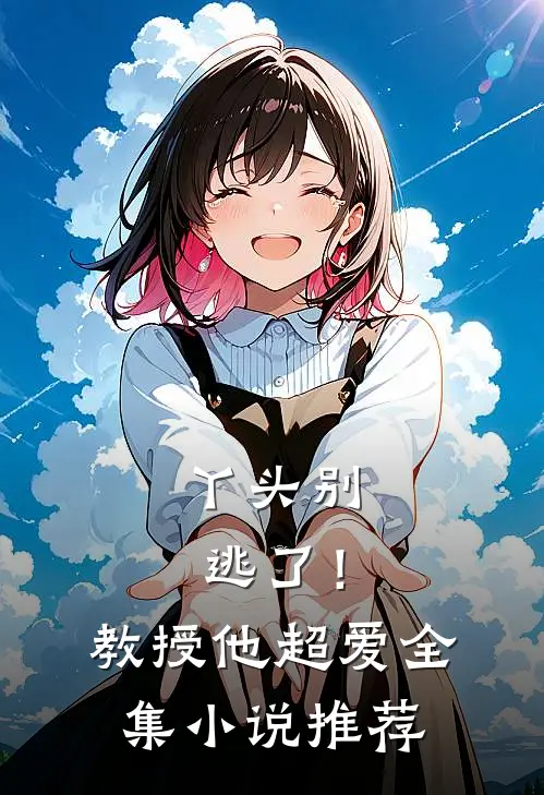 丫头别逃了!教授他超爱全集推荐阅读