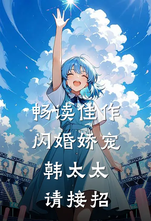 畅读佳作闪婚娇宠韩太太请接招