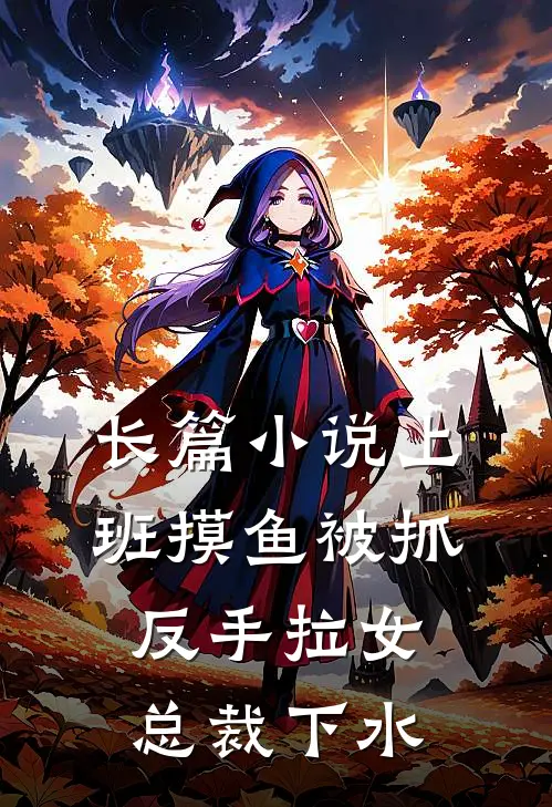 长篇小说上班摸鱼被抓，反手拉女总裁下水