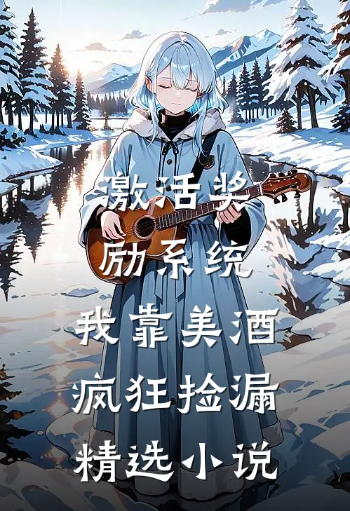 激活奖励系统:我靠美酒疯狂捡漏精选小说