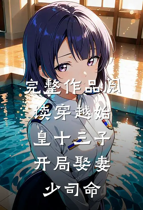 完整作品阅读穿越始皇十三子,开局娶妻少司命的