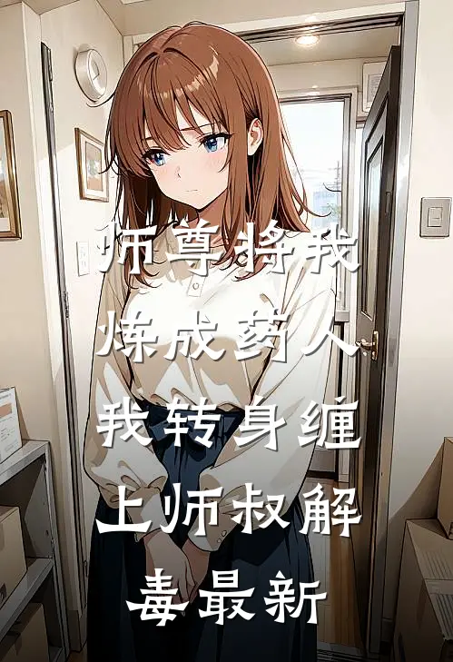 师尊将我炼成药人,我转身缠上师叔解毒最新