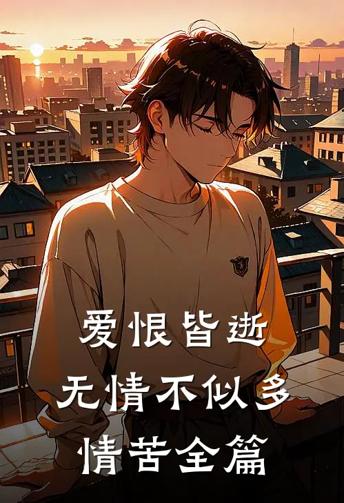 爱恨皆逝,无情不似多情苦全篇
