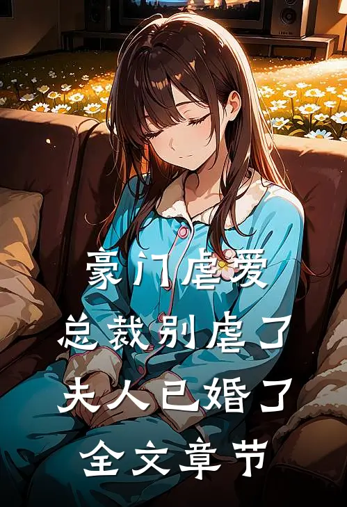 豪门虐爱总裁别虐了,夫人已婚了全文章节阅读