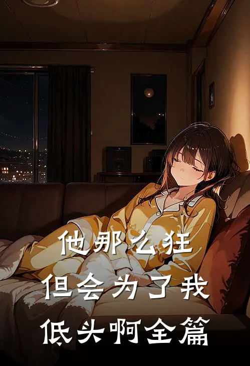 他那么狂,但会为了我低头啊全篇阅读