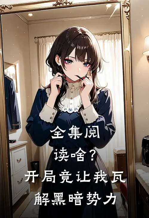 全集阅读啥?开局竟让我瓦解黑暗势力的