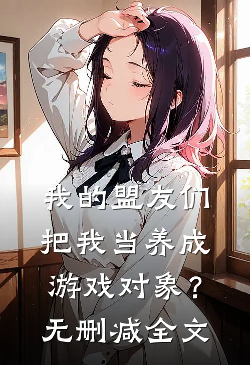 我的盟友们,把我当养成游戏对象?无删减全文