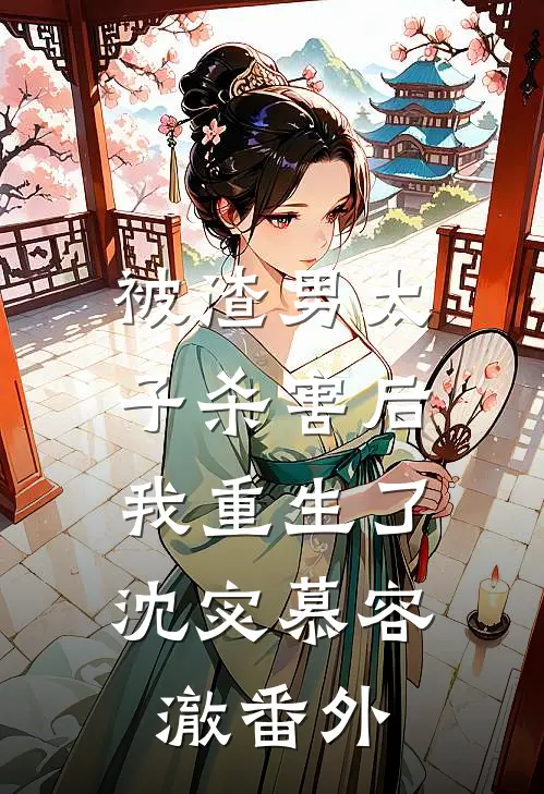 被渣男太子杀害后,我重生了沈宓慕容澈番外