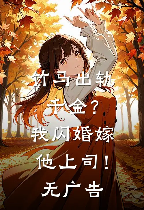 竹马出轨千金?我闪婚嫁他上司!无广告