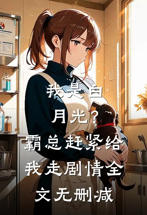 我是白月光?霸总赶紧给我走剧情全文无删减免费阅读