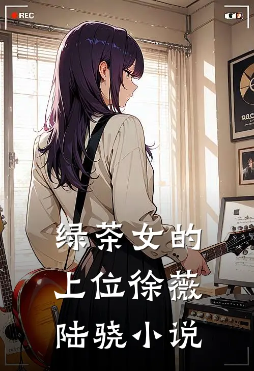 绿茶女的上位徐薇陆骁小说