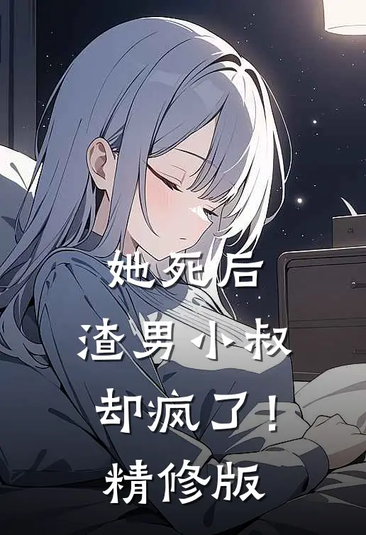 她死后,渣男小叔却疯了!精修版
