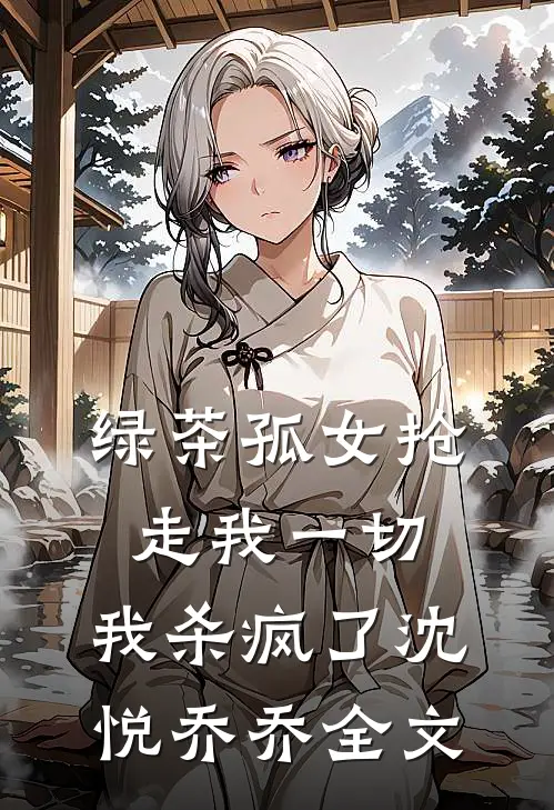 绿茶孤女抢走我一切,我杀疯了沈悦乔乔全文免费