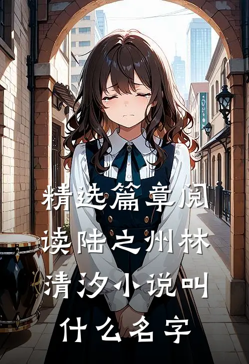 精选篇章阅读陆之州林清汐小说叫什么名字
