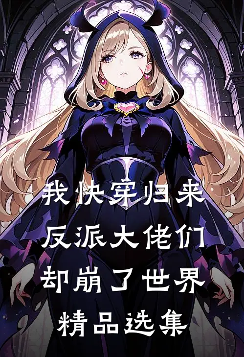 我快穿归来,反派大佬们却崩了世界精品选集