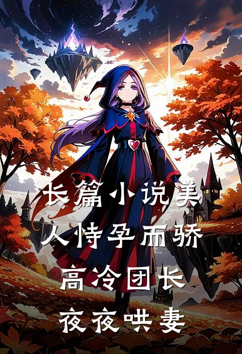 长篇美人恃孕而骄,高冷团长夜夜哄妻全文阅读