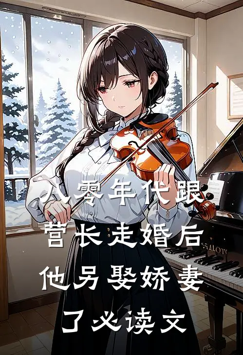 八零年代跟营长走婚后，他另娶娇妻了必读文